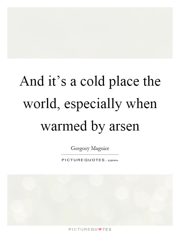 And it's a cold place the world, especially when warmed by arsen Picture Quote #1