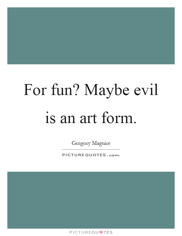For fun? Maybe evil is an art form Picture Quote #1