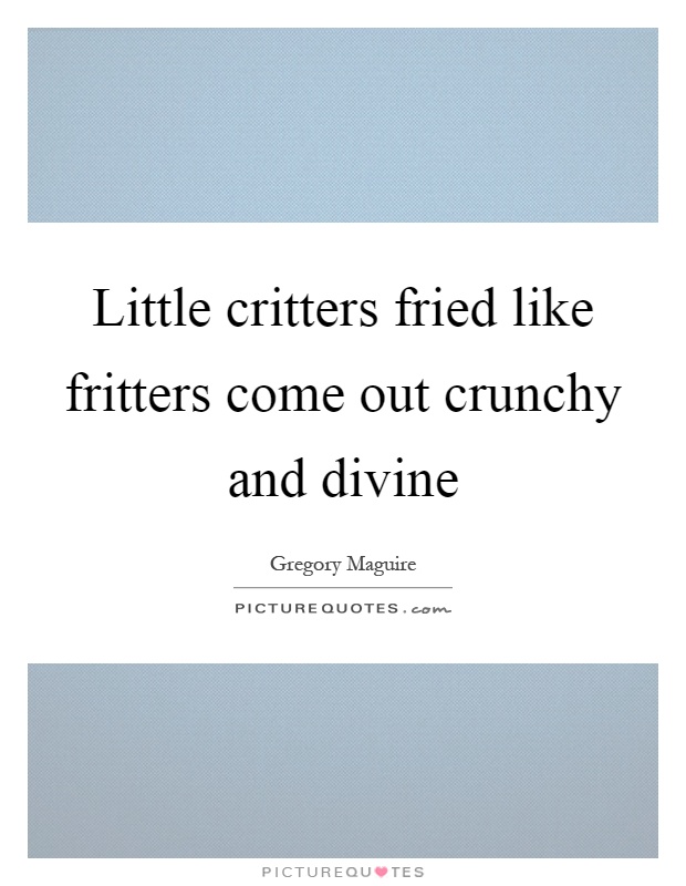 Little critters fried like fritters come out crunchy and divine Picture Quote #1