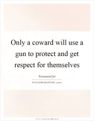 Only a coward will use a gun to protect and get respect for themselves Picture Quote #1