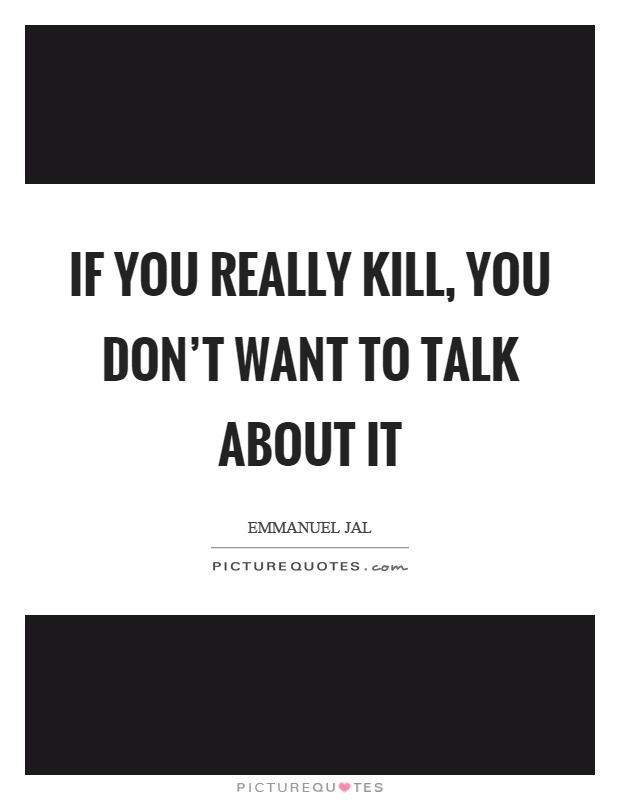 If you really kill, you don't want to talk about it Picture Quote #1