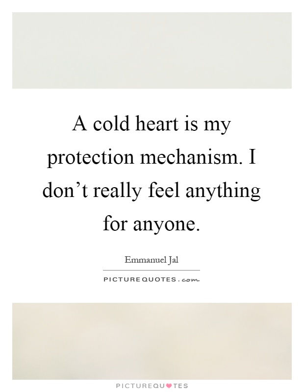 A cold heart is my protection mechanism. I don't really feel anything for anyone Picture Quote #1