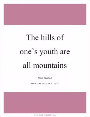 The hills of one’s youth are all mountains Picture Quote #1