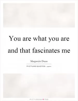 You are what you are and that fascinates me Picture Quote #1