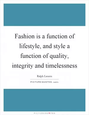 Fashion is a function of lifestyle, and style a function of quality, integrity and timelessness Picture Quote #1