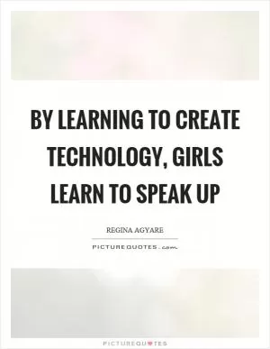 By learning to create technology, girls learn to speak up Picture Quote #1