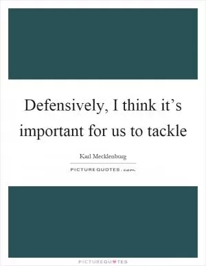 Defensively, I think it’s important for us to tackle Picture Quote #1