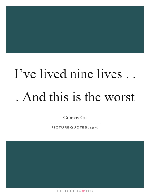 I've lived nine lives... And this is the worst Picture Quote #1