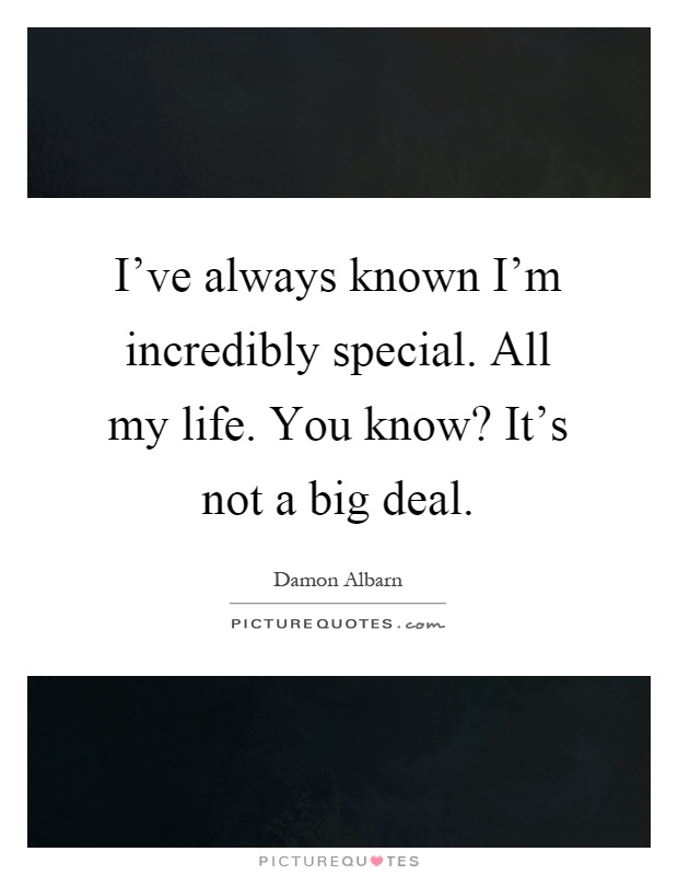 I've always known I'm incredibly special. All my life. You know? It's not a big deal Picture Quote #1