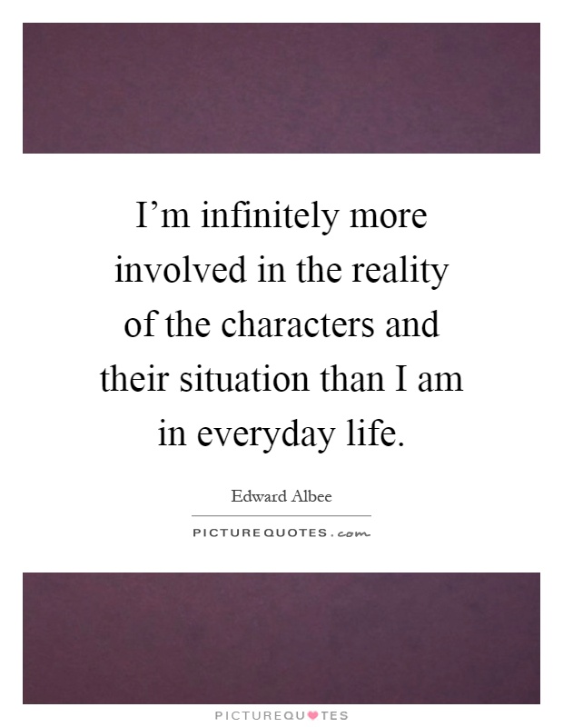 I'm infinitely more involved in the reality of the characters and their situation than I am in everyday life Picture Quote #1