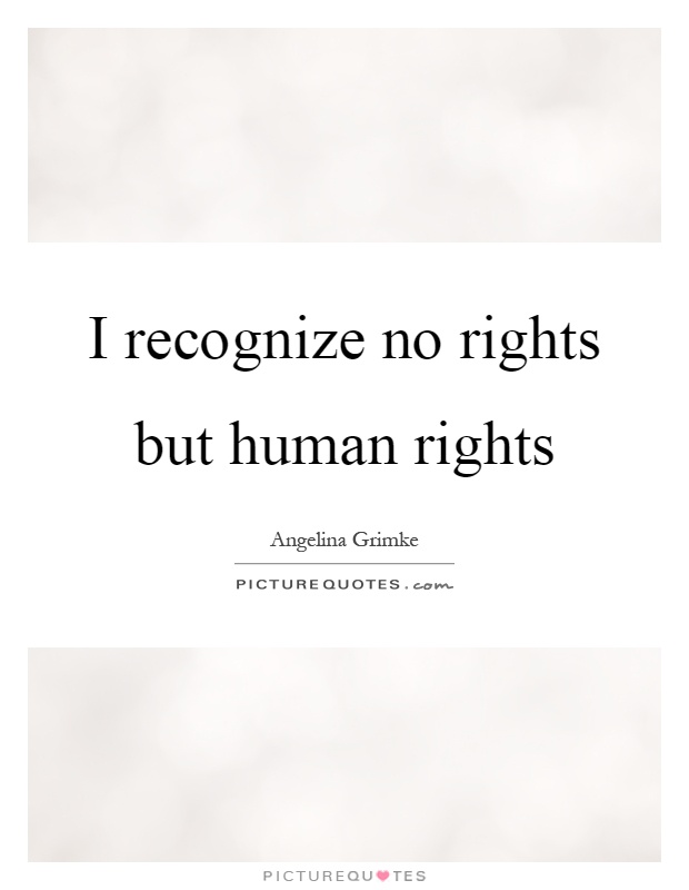 I recognize no rights but human rights Picture Quote #1