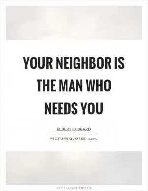Your neighbor is the man who needs you Picture Quote #1