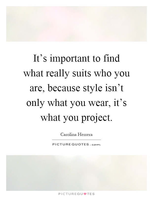 It's important to find what really suits who you are, because style isn't only what you wear, it's what you project Picture Quote #1