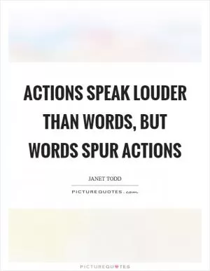 Actions speak louder than words, but words spur actions Picture Quote #1