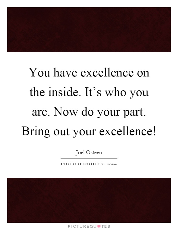 You have excellence on the inside. It's who you are. Now do your part. Bring out your excellence! Picture Quote #1