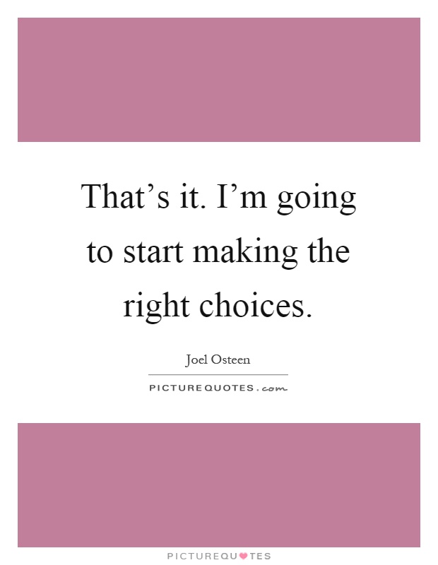 That's it. I'm going to start making the right choices Picture Quote #1