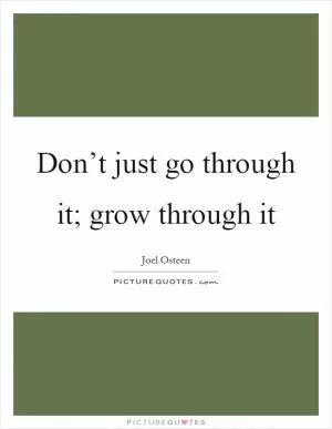 Don’t just go through it; grow through it Picture Quote #1