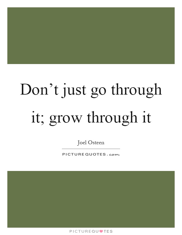 Don't just go through it; grow through it Picture Quote #1