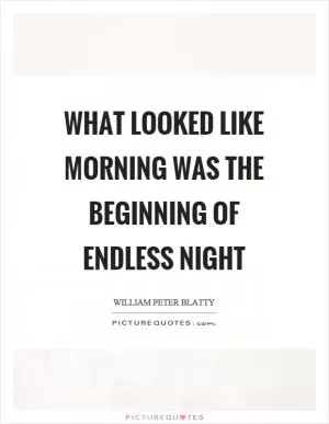 What looked like morning was the beginning of endless night Picture Quote #1