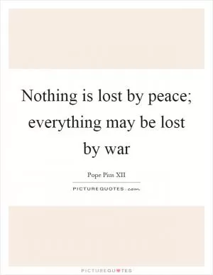 Nothing is lost by peace; everything may be lost by war Picture Quote #1