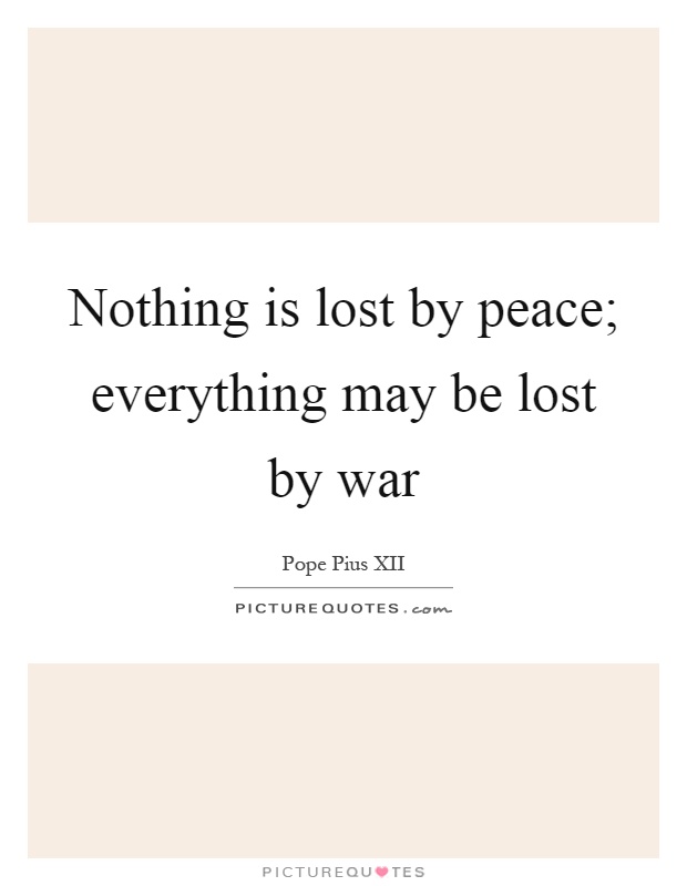 Nothing is lost by peace; everything may be lost by war Picture Quote #1