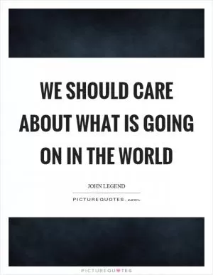 We should care about what is going on in the world Picture Quote #1