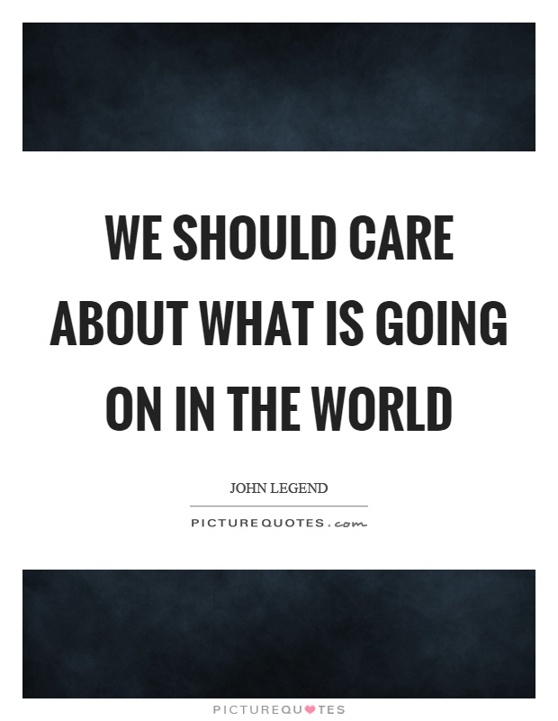We should care about what is going on in the world Picture Quote #1