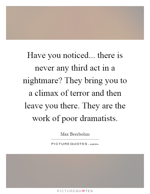 Have you noticed... there is never any third act in a nightmare? They bring you to a climax of terror and then leave you there. They are the work of poor dramatists Picture Quote #1
