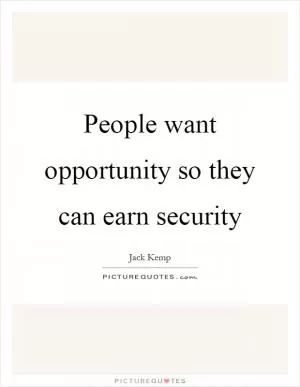 People want opportunity so they can earn security Picture Quote #1