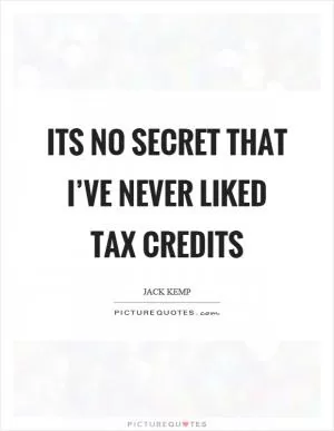 Its no secret that I’ve never liked tax credits Picture Quote #1