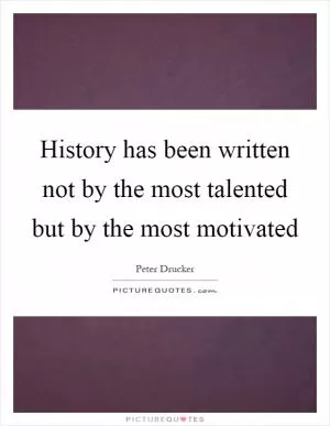 History has been written not by the most talented but by the most motivated Picture Quote #1
