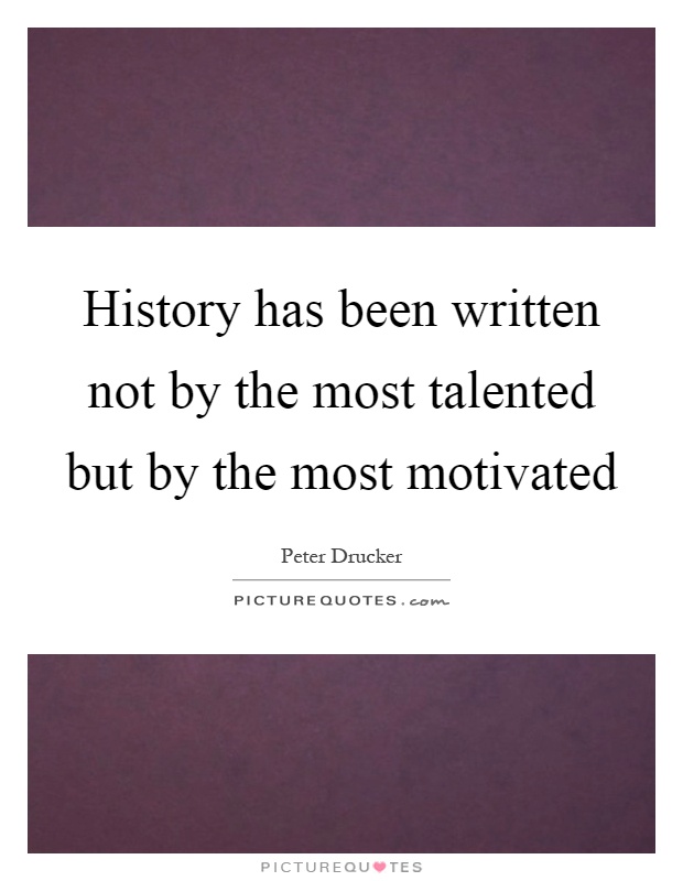 History has been written not by the most talented but by the most motivated Picture Quote #1
