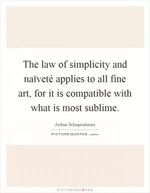 The law of simplicity and naïveté applies to all fine art, for it is compatible with what is most sublime Picture Quote #1