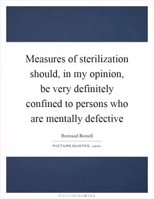 Measures of sterilization should, in my opinion, be very definitely confined to persons who are mentally defective Picture Quote #1