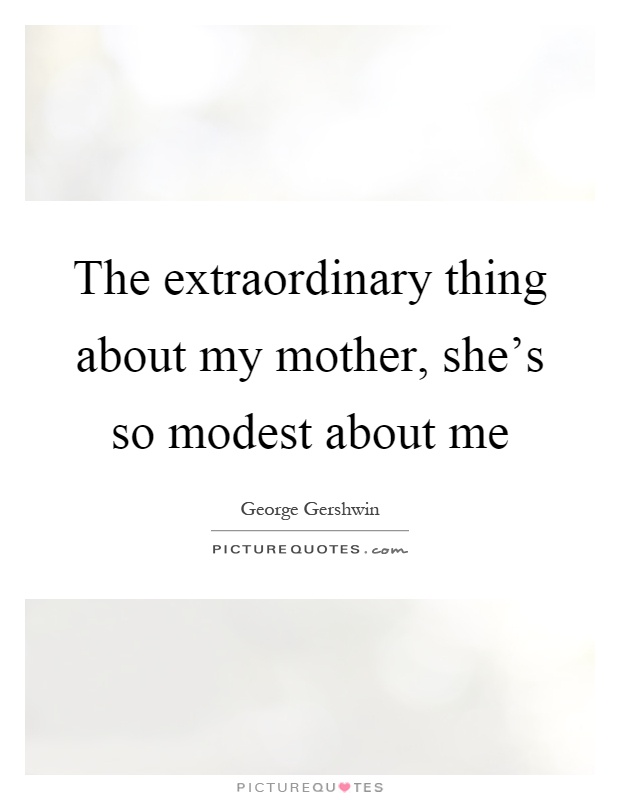 The extraordinary thing about my mother, she's so modest about me Picture Quote #1