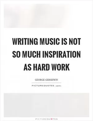 Writing music is not so much inspiration as hard work Picture Quote #1