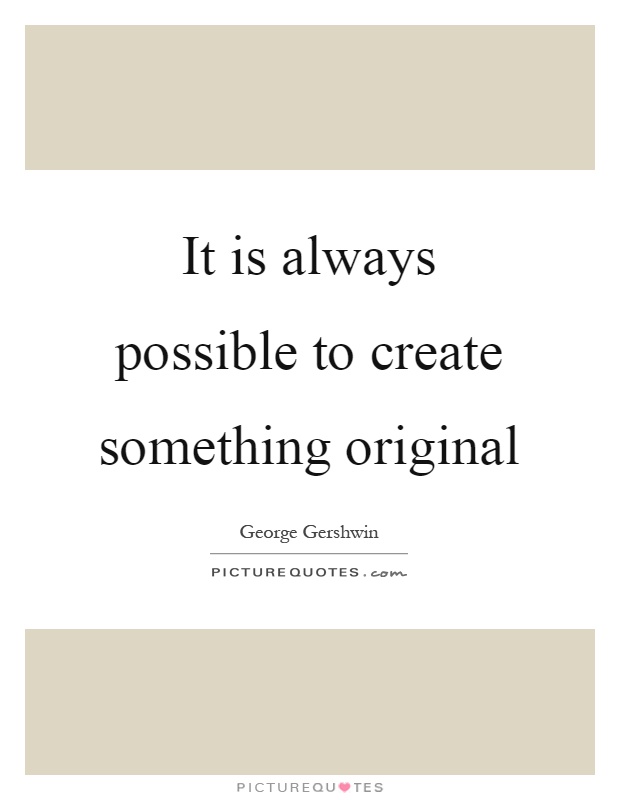 It is always possible to create something original Picture Quote #1