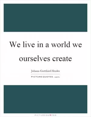 We live in a world we ourselves create Picture Quote #1