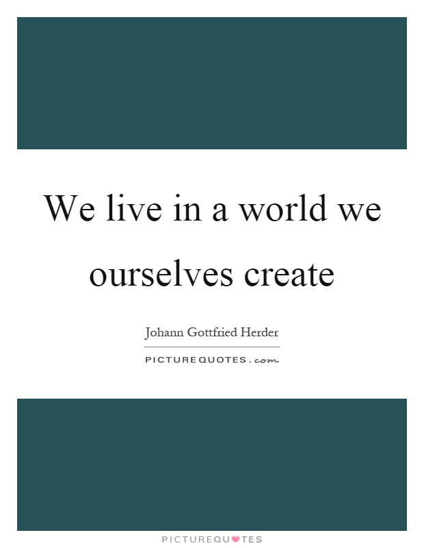 We live in a world we ourselves create Picture Quote #1