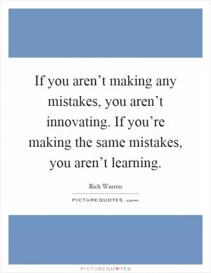If you aren’t making any mistakes, you aren’t innovating. If you’re making the same mistakes, you aren’t learning Picture Quote #1