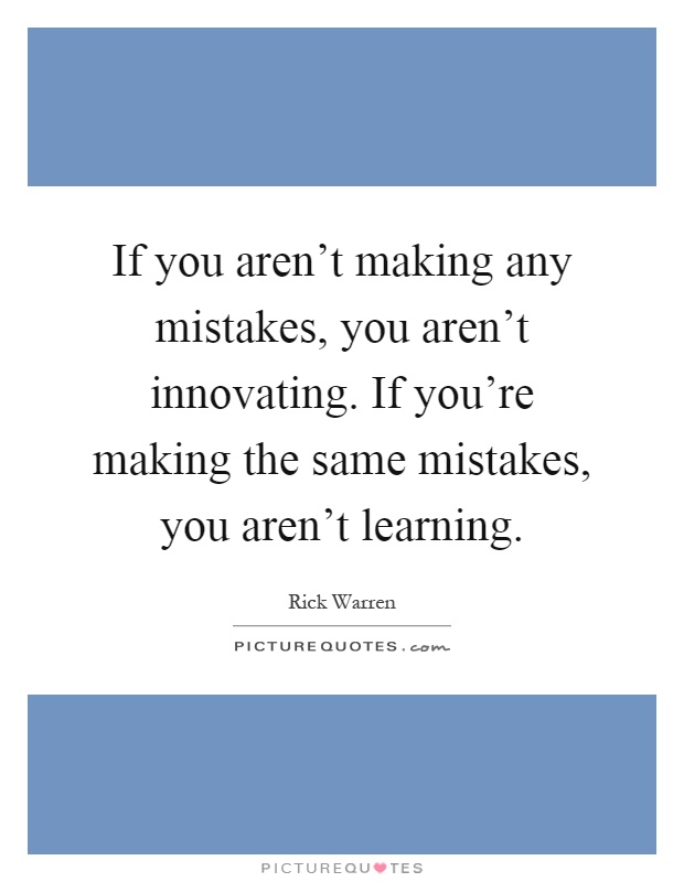 If you aren't making any mistakes, you aren't innovating. If you're making the same mistakes, you aren't learning Picture Quote #1