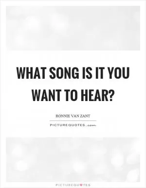 What song is it you want to hear? Picture Quote #1