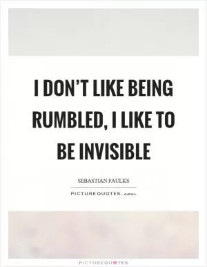 I don’t like being rumbled, I like to be invisible Picture Quote #1