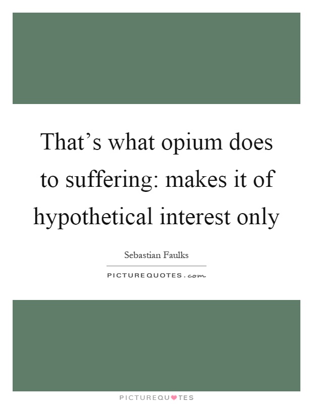That's what opium does to suffering: makes it of hypothetical interest only Picture Quote #1