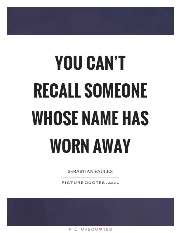 You can't recall someone whose name has worn away Picture Quote #1