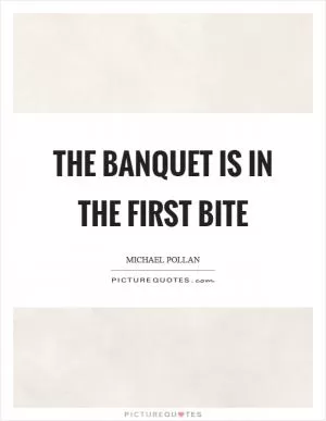The banquet is in the first bite Picture Quote #1