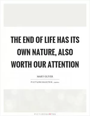 The end of life has its own nature, also worth our attention Picture Quote #1
