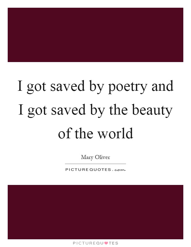 I got saved by poetry and I got saved by the beauty of the world Picture Quote #1