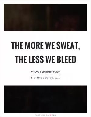 The more we sweat, the less we bleed Picture Quote #1