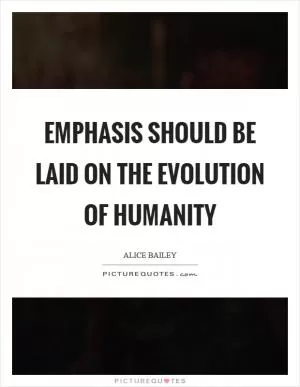 Emphasis should be laid on the evolution of humanity Picture Quote #1